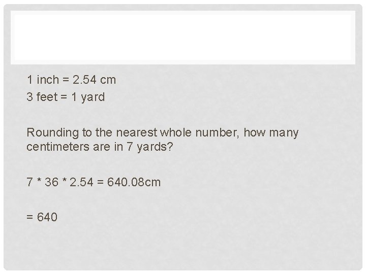 1 inch = 2. 54 cm 3 feet = 1 yard Rounding to the