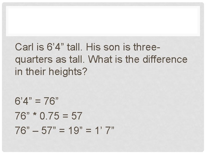 Carl is 6’ 4” tall. His son is threequarters as tall. What is the