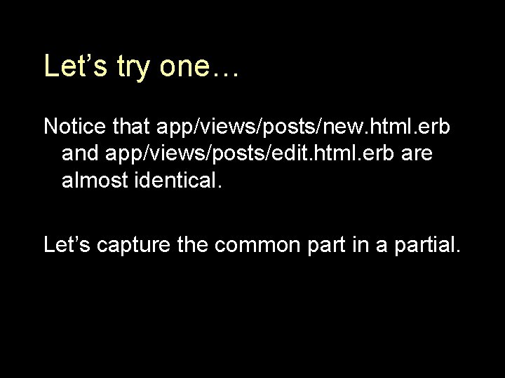Let’s try one… Notice that app/views/posts/new. html. erb and app/views/posts/edit. html. erb are almost