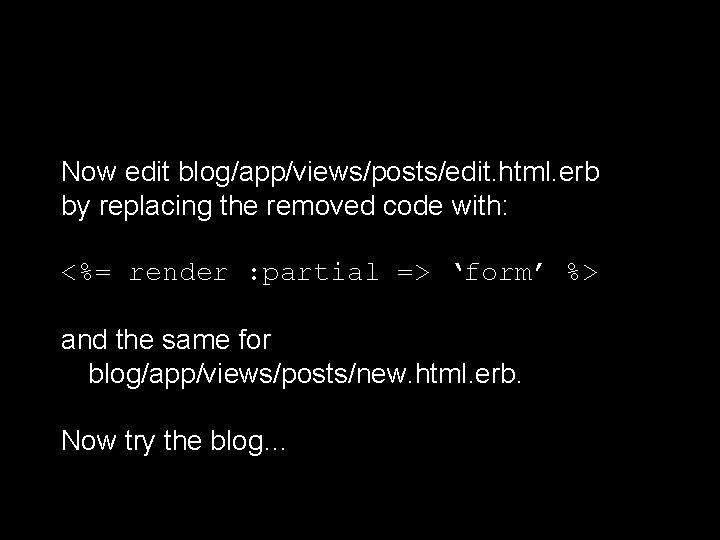 Now edit blog/app/views/posts/edit. html. erb by replacing the removed code with: <%= render :