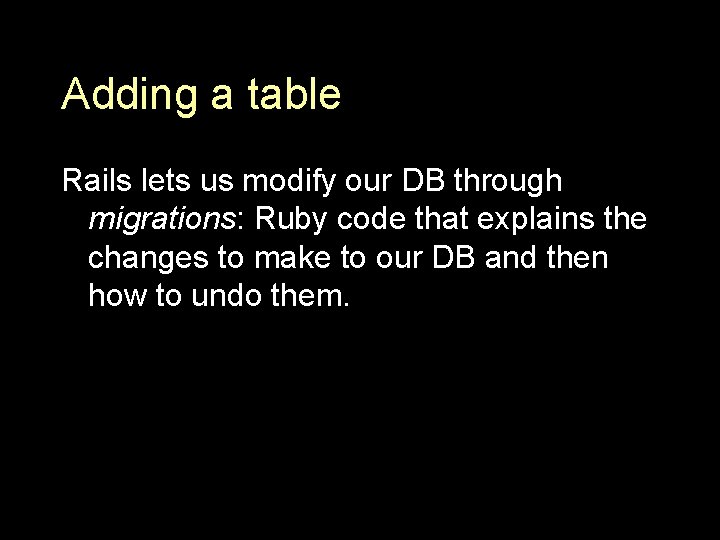 Adding a table Rails lets us modify our DB through migrations: Ruby code that