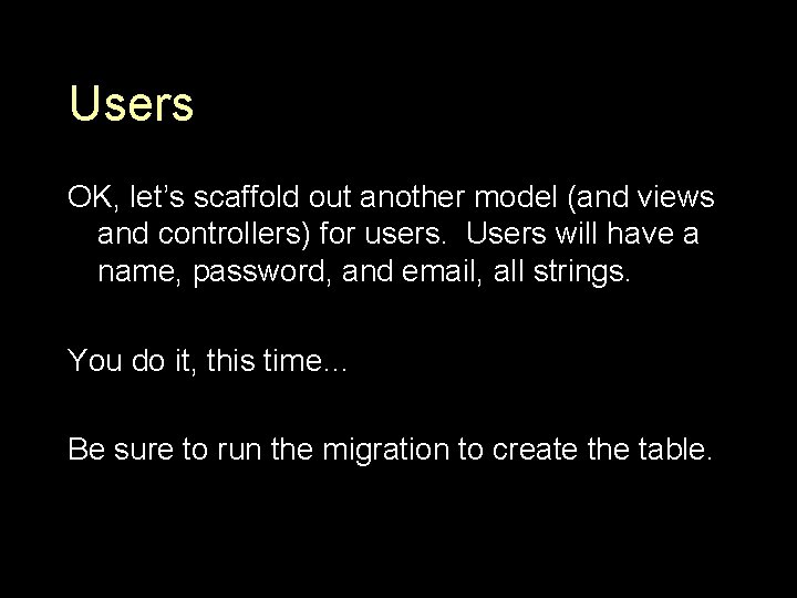 Users OK, let’s scaffold out another model (and views and controllers) for users. Users