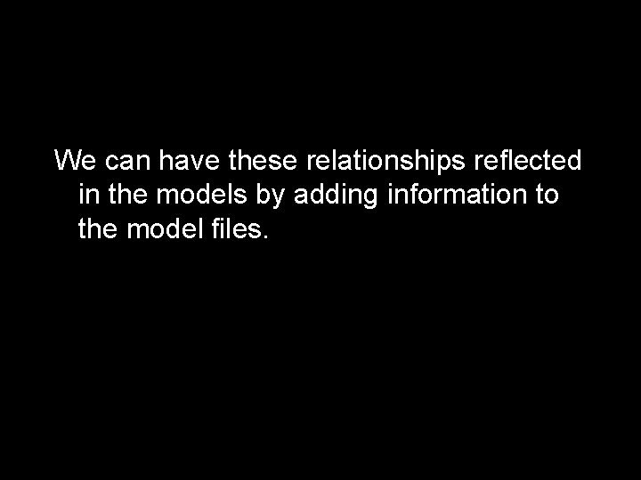 We can have these relationships reflected in the models by adding information to the