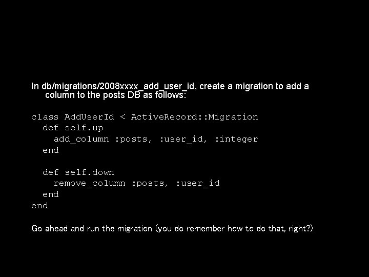 In db/migrations/2008 xxxx_add_user_id, create a migration to add a column to the posts DB