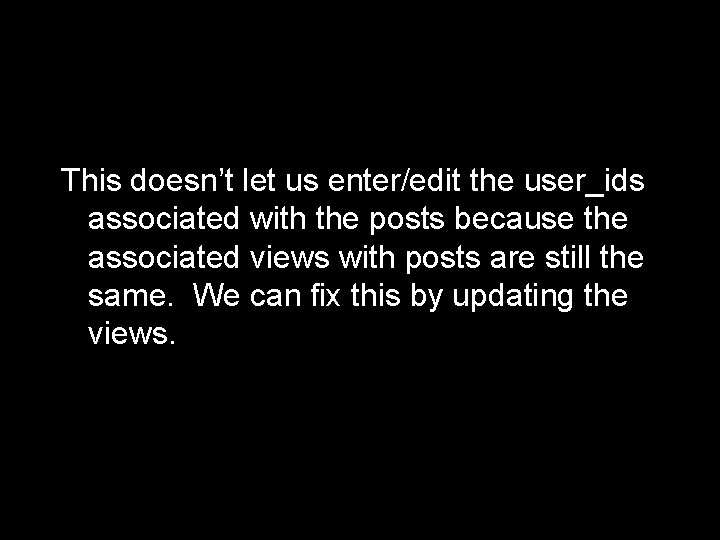 This doesn’t let us enter/edit the user_ids associated with the posts because the associated