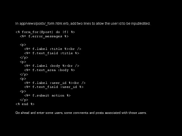 In app/views/posts/_form. html. erb, add two lines to allow the user id to be