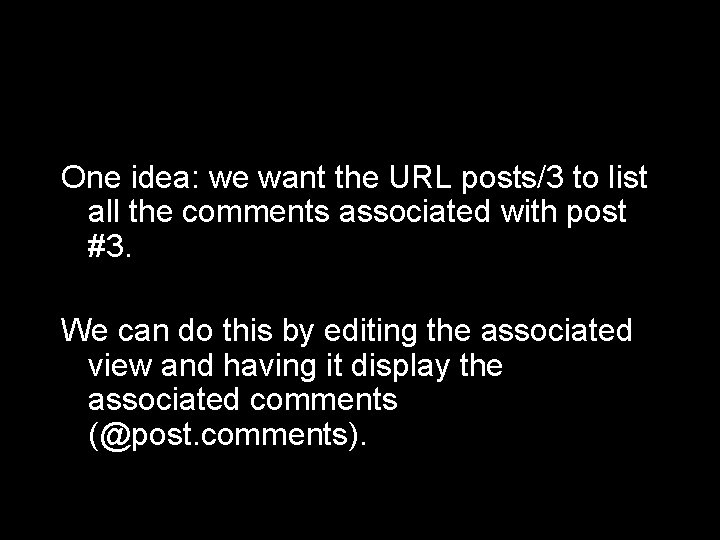 One idea: we want the URL posts/3 to list all the comments associated with