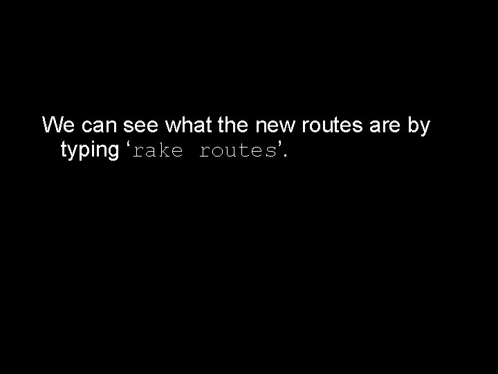 We can see what the new routes are by typing ‘rake routes’. 