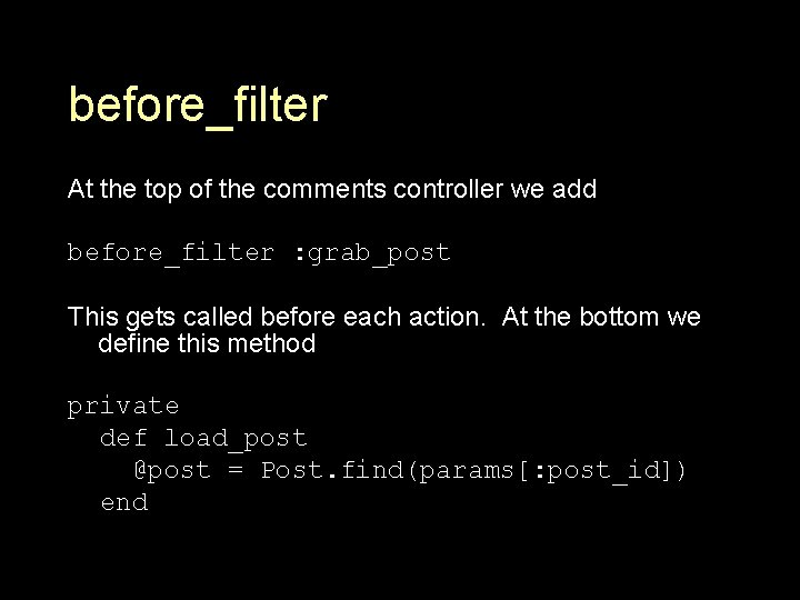 before_filter At the top of the comments controller we add before_filter : grab_post This