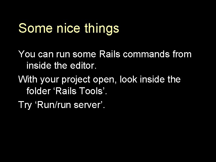 Some nice things You can run some Rails commands from inside the editor. With