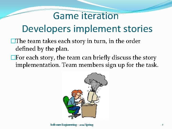 Game iteration Developers implement stories �The team takes each story in turn, in the