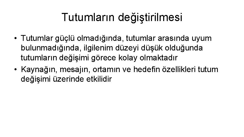 Tutumların değiştirilmesi • Tutumlar güçlü olmadığında, tutumlar arasında uyum bulunmadığında, ilgilenim düzeyi düşük olduğunda