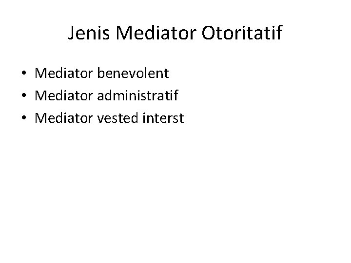 Jenis Mediator Otoritatif • Mediator benevolent • Mediator administratif • Mediator vested interst 
