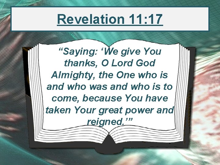 Revelation 11: 17 “Saying: ‘We give You thanks, O Lord God Almighty, the One