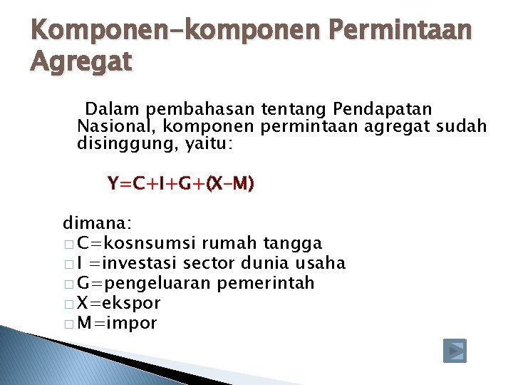 Komponen-komponen Permintaan Agregat Dalam pembahasan tentang Pendapatan Nasional, komponen permintaan agregat sudah disinggung, yaitu: