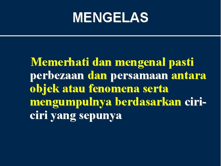 MENGELAS Memerhati dan mengenal pasti perbezaan dan persamaan antara objek atau fenomena serta mengumpulnya