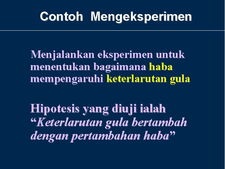 Contoh Mengeksperimen Menjalankan eksperimen untuk menentukan bagaimana haba mempengaruhi keterlarutan gula Hipotesis yang diuji