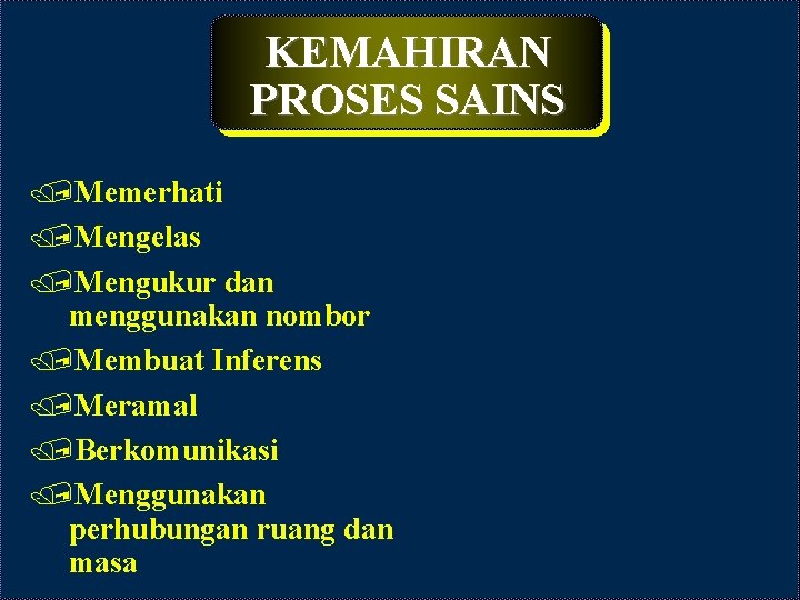 KEMAHIRAN PROSES SAINS /Memerhati /Mengelas /Mengukur dan menggunakan nombor /Membuat Inferens /Meramal /Berkomunikasi /Menggunakan