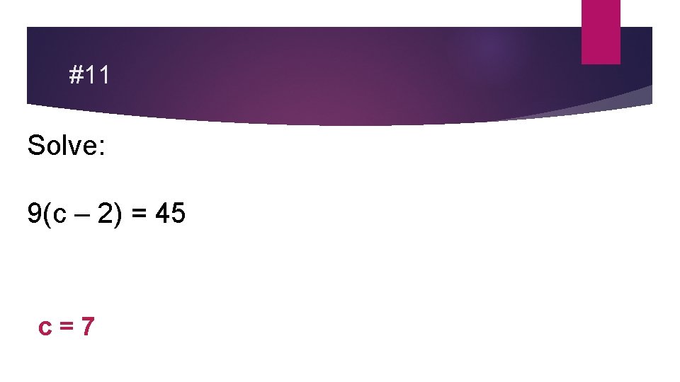 #11 Solve: 9(c – 2) = 45 c=7 