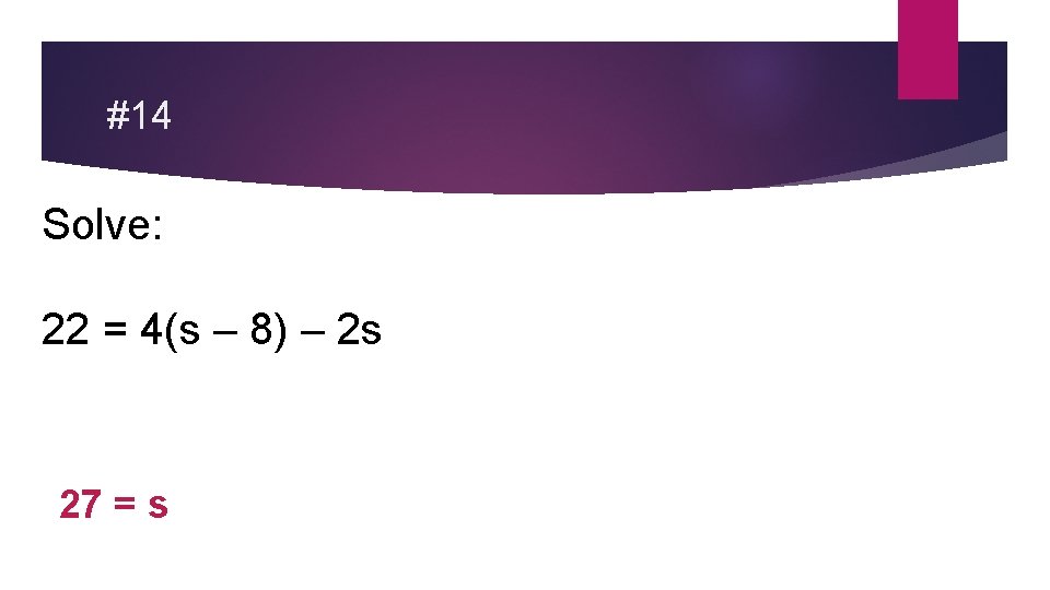 #14 Solve: 22 = 4(s – 8) – 2 s 27 = s 