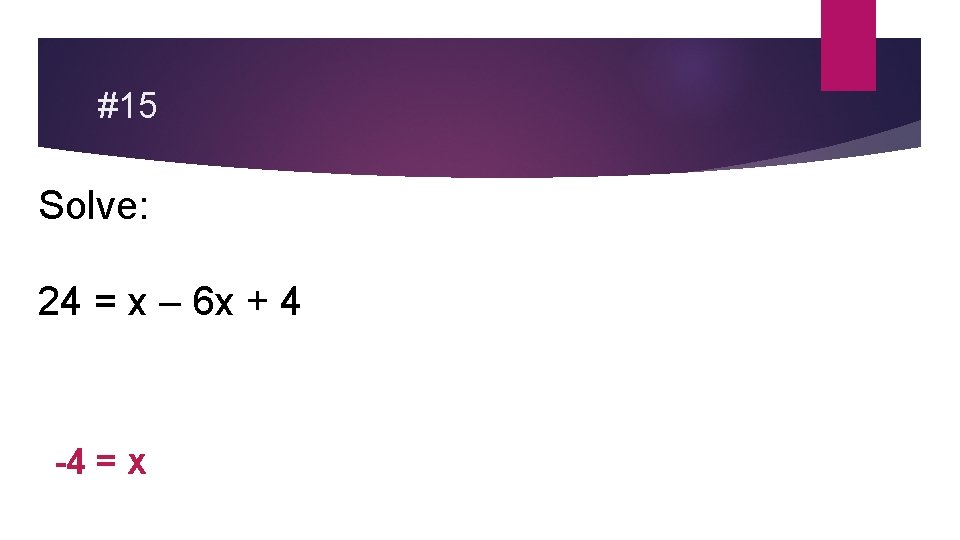 #15 Solve: 24 = x – 6 x + 4 -4 = x 