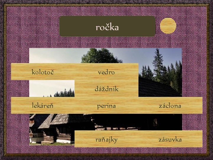 ročka kolotoč vedro dáždnik lekáreň perina záclona raňajky zásuvka 