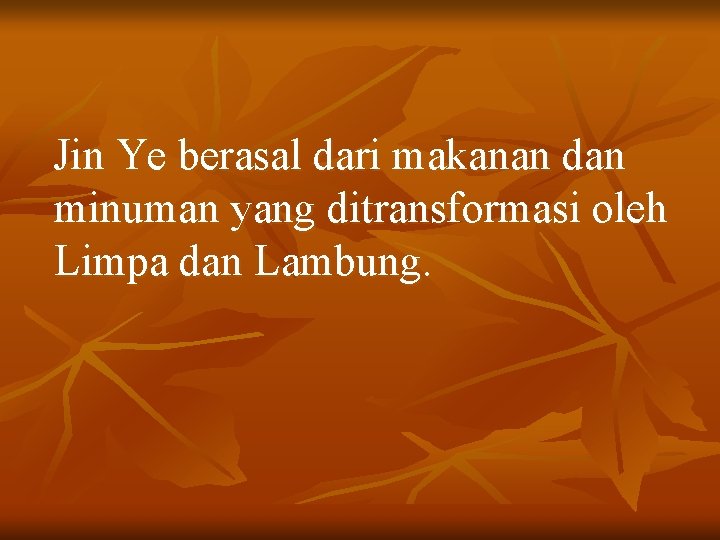 Jin Ye berasal dari makanan dan minuman yang ditransformasi oleh Limpa dan Lambung. 