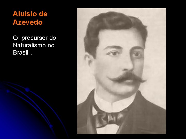 Aluísio de Azevedo O “precursor do Naturalismo no Brasil”. 