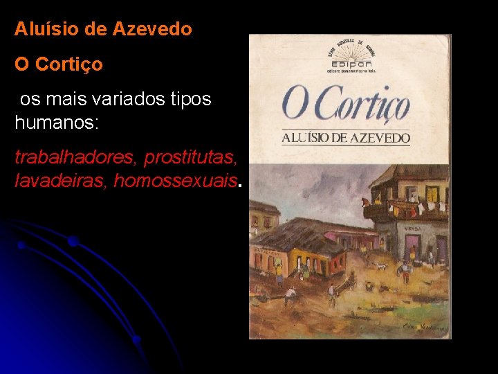 Aluísio de Azevedo O Cortiço os mais variados tipos humanos: trabalhadores, prostitutas, lavadeiras, homossexuais.