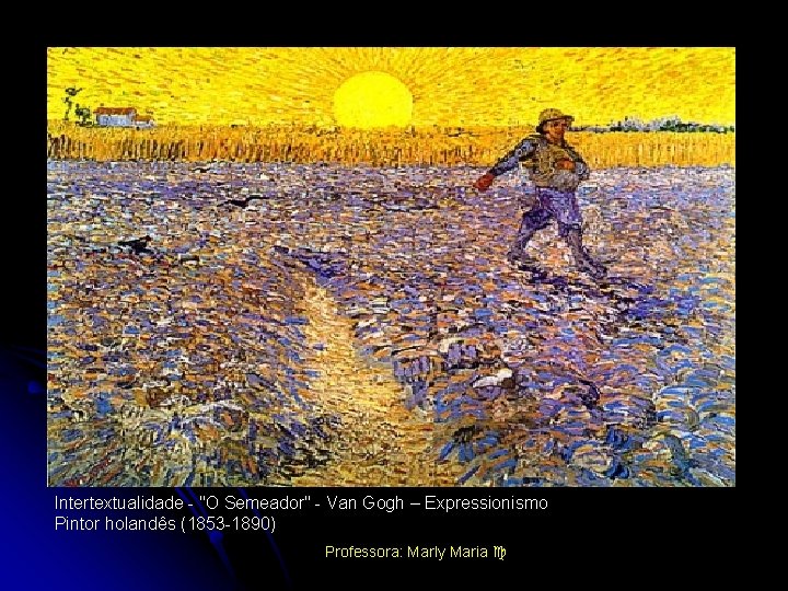 Intertextualidade - "O Semeador" - Van Gogh – Expressionismo Pintor holandês (1853 -1890) Professora: