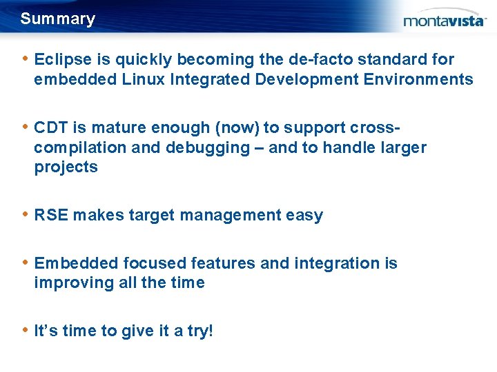 Summary • Eclipse is quickly becoming the de-facto standard for embedded Linux Integrated Development