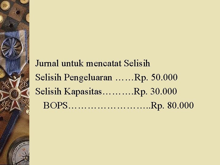 Jurnal untuk mencatat Selisih Pengeluaran ……Rp. 50. 000 Selisih Kapasitas………. Rp. 30. 000 BOPS………….