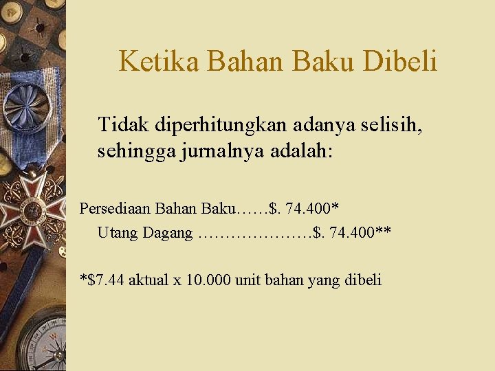 Ketika Bahan Baku Dibeli Tidak diperhitungkan adanya selisih, sehingga jurnalnya adalah: Persediaan Bahan Baku……$.
