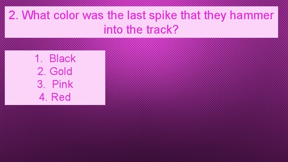 2. What color was the last spike that they hammer into the track? 1.