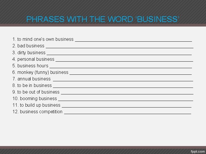 PHRASES WITH THE WORD ‘BUSINESS’ 1. to mind one’s own business _______________________ 2. bad