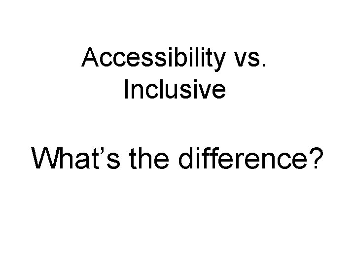 Accessibility vs. Inclusive What’s the difference? 