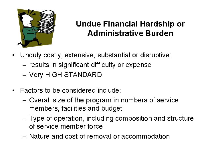 Undue Financial Hardship or Administrative Burden • Unduly costly, extensive, substantial or disruptive: –