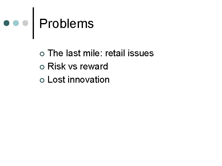 Problems The last mile: retail issues ¢ Risk vs reward ¢ Lost innovation ¢