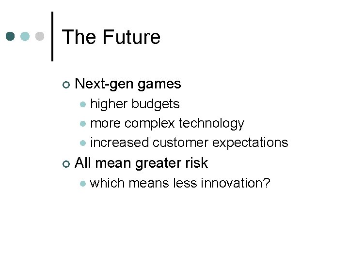 The Future ¢ Next-gen games higher budgets l more complex technology l increased customer