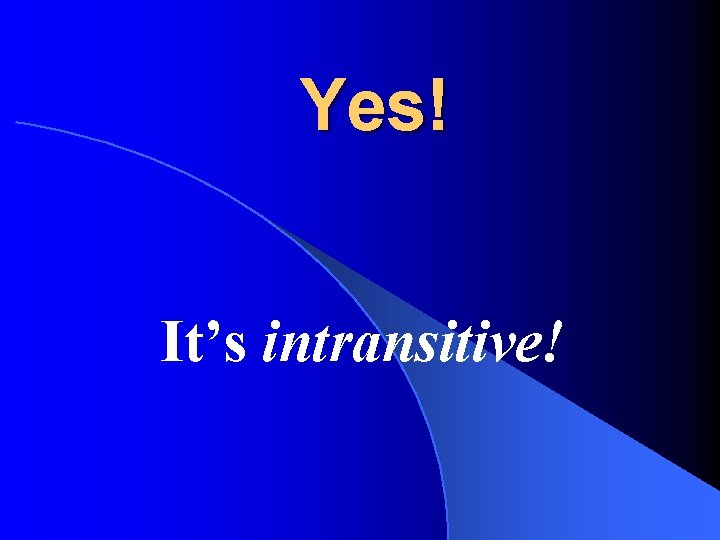 Yes! It’s intransitive! 