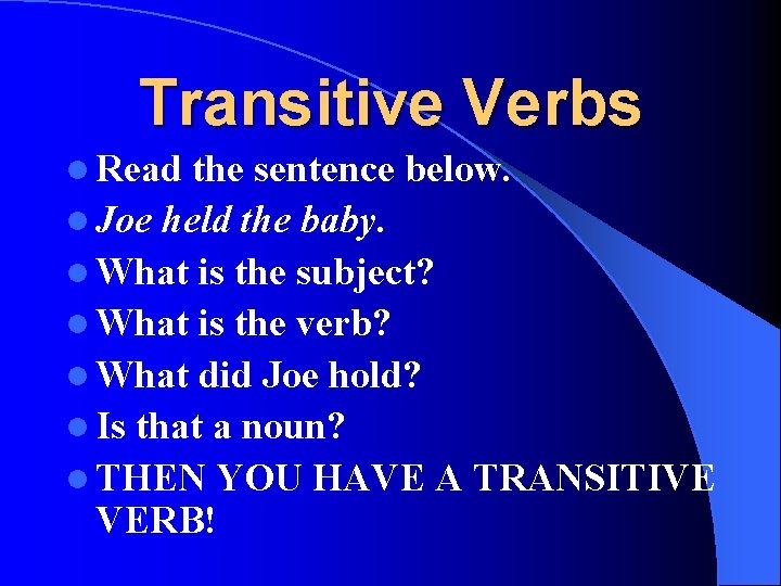 Transitive Verbs l Read the sentence below. l Joe held the baby. l What