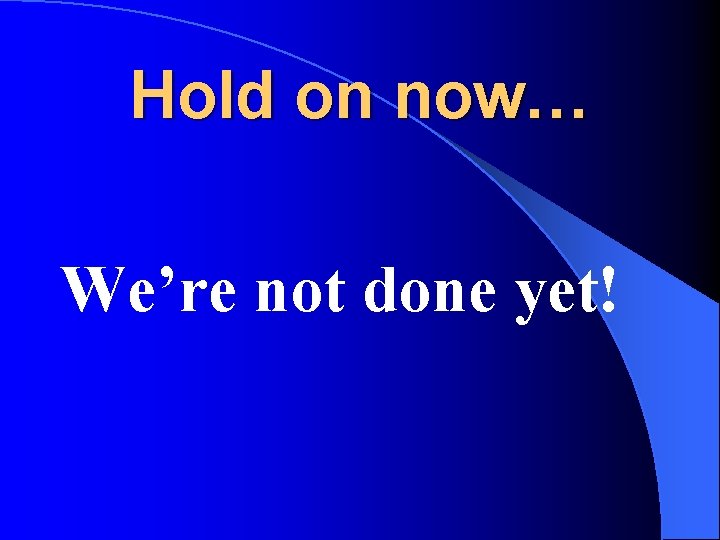 Hold on now… We’re not done yet! 