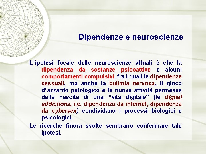 Dipendenze e neuroscienze L’ipotesi focale delle neuroscienze attuali è che la dipendenza da sostanze