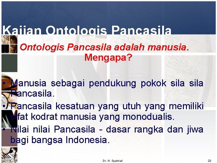 Kajian Ontologis Pancasila adalah manusia. Mengapa? • Manusia sebagai pendukung pokok sila Pancasila. •