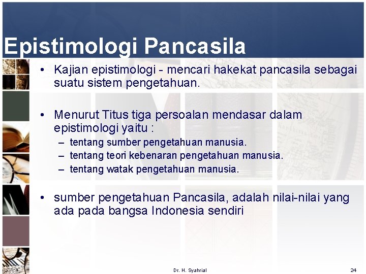 Epistimologi Pancasila • Kajian epistimologi - mencari hakekat pancasila sebagai suatu sistem pengetahuan. •