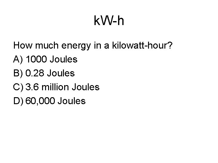 k. W-h How much energy in a kilowatt-hour? A) 1000 Joules B) 0. 28