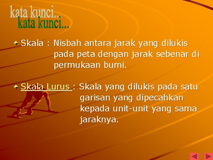 Skala : Nisbah antara jarak yang dilukis pada peta dengan jarak sebenar di permukaan