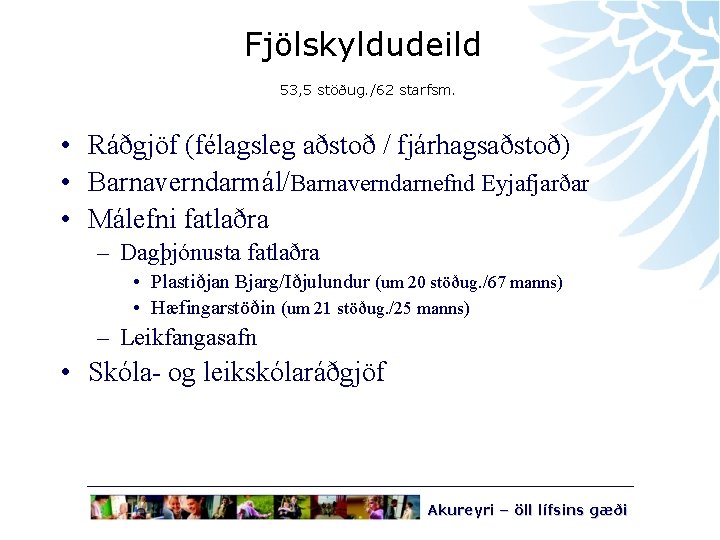 Fjölskyldudeild 53, 5 stöðug. /62 starfsm. • Ráðgjöf (félagsleg aðstoð / fjárhagsaðstoð) • Barnaverndarmál/Barnaverndarnefnd