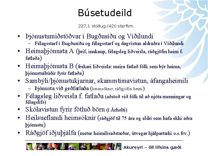 Búsetudeild 227, 1 stöðug. /420 starfsm. • Þjónustumiðstöðvar í Bugðusíðu og Víðilundi • –