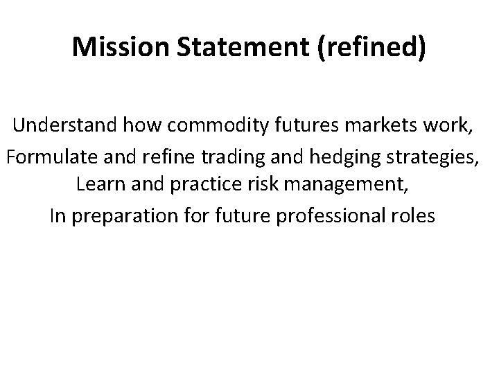 Mission Statement (refined) Understand how commodity futures markets work, Formulate and refine trading and